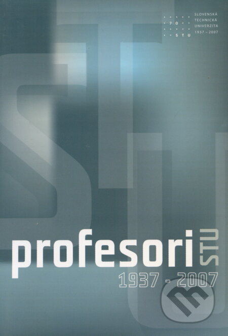 Kniha: Profesori STU 1937 - 2007 (Autorský kolektív). STU, 2007 Kniha: Profesori STU 1937 - 2007 (Autorský kolektív). STU, 2007