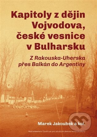 Kapitoly z dějin Vojvodova, české vesnice v Bulharsku - Radek Čermák, Centrum pro studium demokracie a kultury, 2024