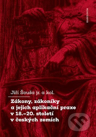 Zákony, zákoníky a jejich aplikační praxe v 18.-20. století v českých zemích - Jiří Šouša ml., Karolinum, 2024