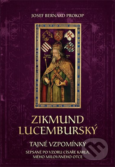 Kniha: Zikmund Lucemburský - Tajné vzpomínky, sepsané po vzoru císaře Karla, mého milovaného otce (Josef Bernard Prokop). Fortuna Libri ČR, 2016 Kniha: Zikmund Lucemburský - Tajné vzpomínky, sepsané po vzoru císaře Karla, mého milovaného otce (Josef Bernard Prokop). Fortuna Libri ČR, 2016