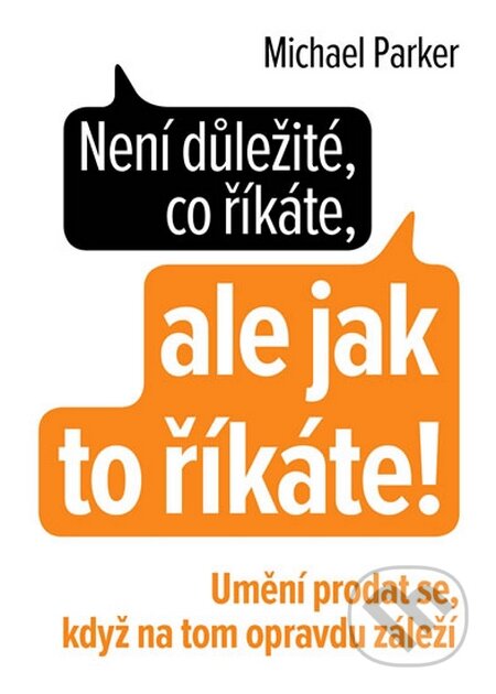 Kniha: Není důležité, co říkáte, ale jak to říkáte! (Michael Parker). Naše vojsko CZ, 2016 Kniha: Není důležité, co říkáte, ale jak to říkáte! (Michael Parker). Naše vojsko CZ, 2016