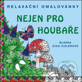 Kniha: Relaxační omalovánky nejen pro houbaře (Blanka Zigo Cizlerová). Moba, 2016 Kniha: Relaxační omalovánky nejen pro houbaře (Blanka Zigo Cizlerová). Moba, 2016