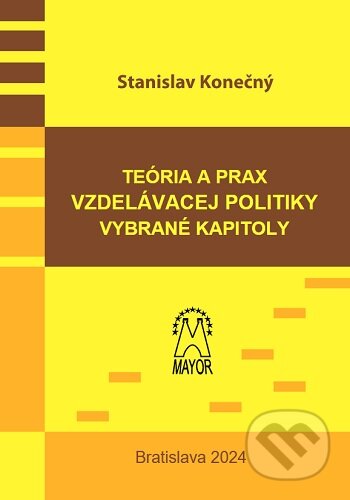 Kniha: Teória a prax vzdelávacej politiky, vybrané kapitoly (Stanislav Konečný). Mayor, s.r.o., 2024 Kniha: Teória a prax vzdelávacej politiky, vybrané kapitoly (Stanislav Konečný). Mayor, s.r.o., 2024