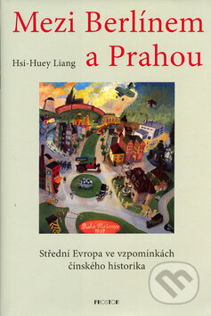 Kniha: Mezi Berlínem a Prahou (Hsi-Huey Liang). Prostor, 2006 Kniha: Mezi Berlínem a Prahou (Hsi-Huey Liang). Prostor, 2006