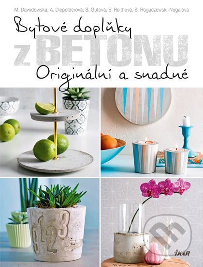 Kniha: Bytové doplňky z betonu (Marion Dawidowski a kolektiv). Ikar CZ, 2016 Kniha: Bytové doplňky z betonu (Marion Dawidowski a kolektiv). Ikar CZ, 2016