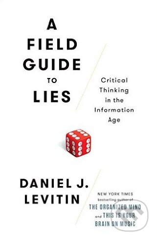 Kniha: A Field Guide to Lies (Daniel J. Levitin). Penguin Books, 2016 Kniha: A Field Guide to Lies (Daniel J. Levitin). Penguin Books, 2016