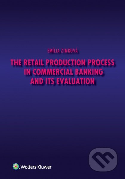 The Retail Production Process in Commercial Banking and its Evaluation - Emília Zimková, Wolters Kluwer, 2016