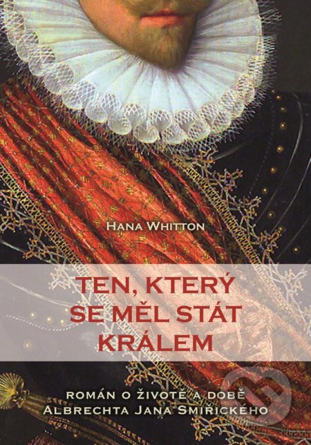 Kniha: Ten, který se měl stát králem (Hana Whitton). XYZ, 2016 Kniha: Ten, který se měl stát králem (Hana Whitton). XYZ, 2016