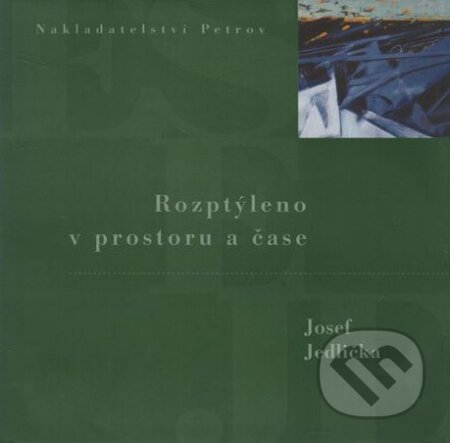 Kniha: Rozptýleno v prostoru a čase (Josef Jedlička). Petrov, 2000 Kniha: Rozptýleno v prostoru a čase (Josef Jedlička). Petrov, 2000