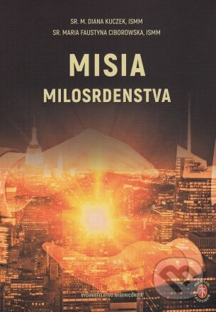 Kniha: Misia milosrdenstva (M. Diana Kuczek a Maria Faustyna Ciborowska). Misericordia, 2024 Kniha: Misia milosrdenstva (M. Diana Kuczek a Maria Faustyna Ciborowska). Misericordia, 2024