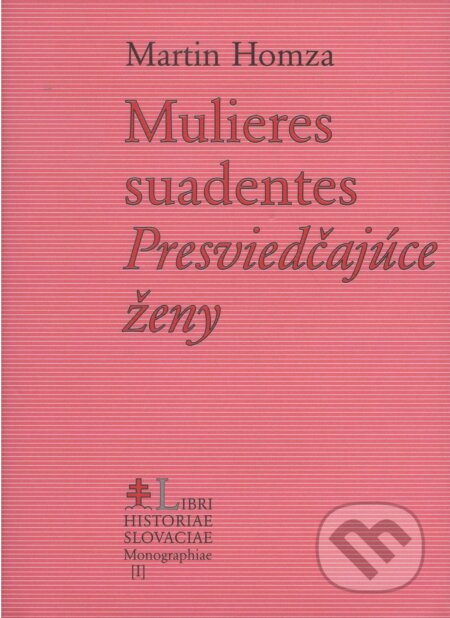 Kniha: Mulieres suadentes (Martin Homza). Libri Historiae, 2002 Kniha: Mulieres suadentes (Martin Homza). Libri Historiae, 2002