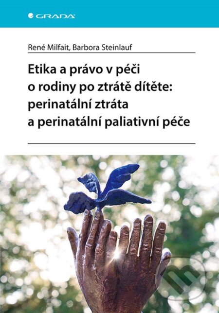 Kniha: Etika a právo v péči o rodiny po ztrátě dítěte: perinatální ztráta a perinatální paliativní péče (Barbora Steinlauf a René Milfait). Grada, 2024 Kniha: Etika a právo v péči o rodiny po ztrátě dítěte: perinatální ztráta a perinatální paliativní péče (Barbora Steinlauf a René Milfait). Grada, 2024