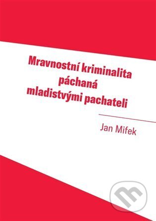 Kniha: Mravnostní kriminalita páchaná mladistvými pachateli (Jan Mifek). Západočeská univerzita v Plzni, 2024 Kniha: Mravnostní kriminalita páchaná mladistvými pachateli (Jan Mifek). Západočeská univerzita v Plzni, 2024