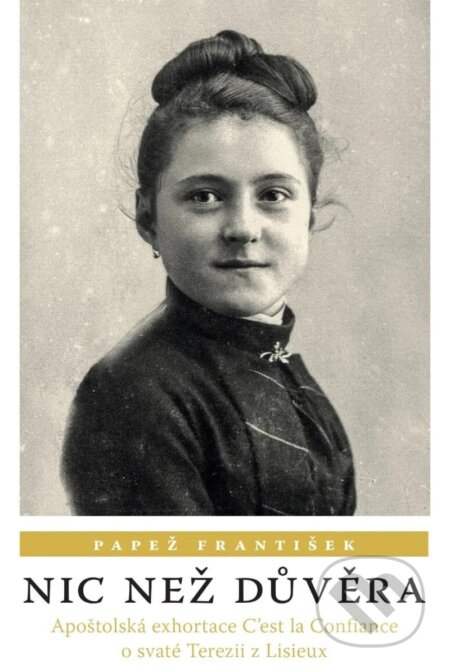 Kniha: Nic než důvěra: Apoštolská exhortace C’est la Confiance o svaté Terezii z Lisieux (František Papež). Karmelitánské nakladatelství, 2024 Kniha: Nic než důvěra: Apoštolská exhortace C’est la Confiance o svaté Terezii z Lisieux (František Papež). Karmelitánské nakladatelství, 2024