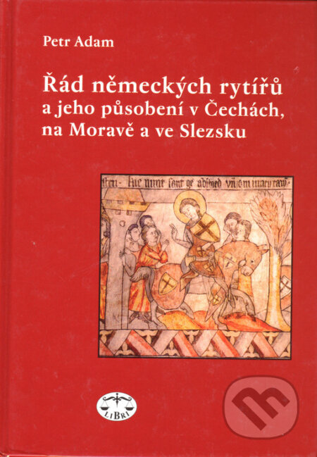 Řád německých rytířů a jeho působení v Čechách, na Moravě a ve Slezsku - Petr Adam, Libri, 2005