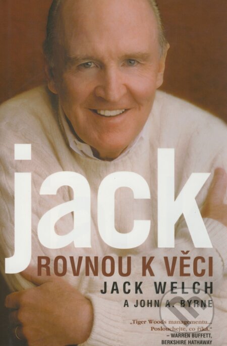 Kniha: Jack - Rovnou k věci (Jack Welch a John A. Byrne). Pragma, 2001 Kniha: Jack - Rovnou k věci (Jack Welch a John A. Byrne). Pragma, 2001