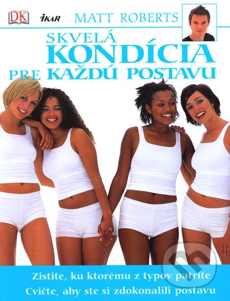 Kniha: Skvelá kondícia pre každú postavu (Matt Roberts). Ikar, 2006 Kniha: Skvelá kondícia pre každú postavu (Matt Roberts). Ikar, 2006