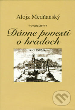 Dávne povesti o hradoch - Alojz Medňanský, Vydavateľstvo Spolku slovenských spisovateľov, 2005