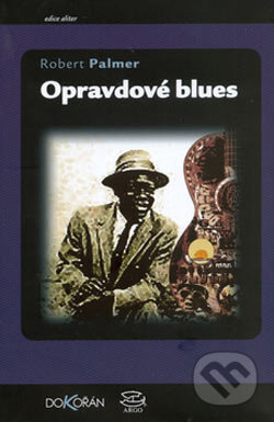 Kniha: Opravdové blues (Robert Palmer). Dokořán, 2006 Kniha: Opravdové blues (Robert Palmer). Dokořán, 2006