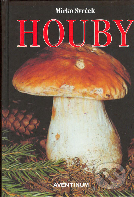 Kniha: Houby (Mirko Svrček). Aventinum, 2005 Kniha: Houby (Mirko Svrček). Aventinum, 2005