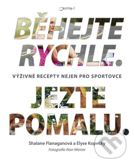 Kniha: Běhejte rychle. Jezte pomalu. (Elyse Kopecky a Shalane Flanagan). Jota, 2017 Kniha: Běhejte rychle. Jezte pomalu. (Elyse Kopecky a Shalane Flanagan). Jota, 2017
