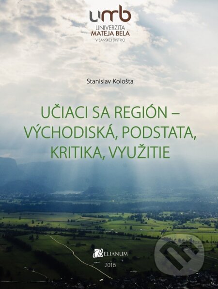 Kniha: Učiaci sa región - východiská, podstata, kritika, využitie (Stanislav Kološta). Belianum, 2016 Kniha: Učiaci sa región - východiská, podstata, kritika, využitie (Stanislav Kološta). Belianum, 2016