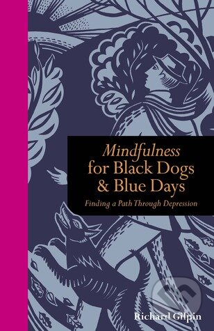 Mindfulness for Black Dogs and Blue Days - Richard Gilpin, Ivy Press, 2012