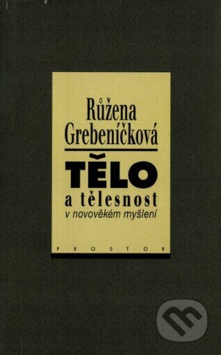Kniha: Tělo a tělesnost v novověkém myšlení (Růžena Grebeníčková). Prostor, 1997 Kniha: Tělo a tělesnost v novověkém myšlení (Růžena Grebeníčková). Prostor, 1997