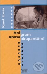 Ani gram uranu okupantům! - Karel Boček, Akropolis, 2005