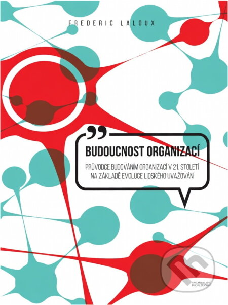 Kniha: Budoucnost organizací : průvodce budováním organizací v 21. století na základě evoluce lidského uvažování (Frédéric Laloux). PeopleComm, 2016 Kniha: Budoucnost organizací : průvodce budováním organizací v 21. století na základě evoluce lidského uvažování (Frédéric Laloux). PeopleComm, 2016