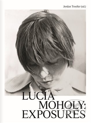 Kniha: Lucia Moholy: Exposures (Jordan Troeller). Kunsthalle Praha, 2024 Kniha: Lucia Moholy: Exposures (Jordan Troeller). Kunsthalle Praha, 2024
