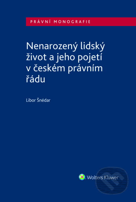 E-kniha: Nenarozený lidský život a jeho pojetí v českém právním řádu (Libor Šnédar). Wolters Kluwer ČR, 2024 E-kniha: Nenarozený lidský život a jeho pojetí v českém právním řádu (Libor Šnédar). Wolters Kluwer ČR, 2024