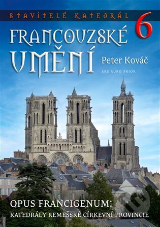 Kniha: Stavitelé katedrál 6. Opus francigenum: katedrály remešské církevní provincie (Peter Kováč). Ars Auro Prior, 2024 Kniha: Stavitelé katedrál 6. Opus francigenum: katedrály remešské církevní provincie (Peter Kováč). Ars Auro Prior, 2024