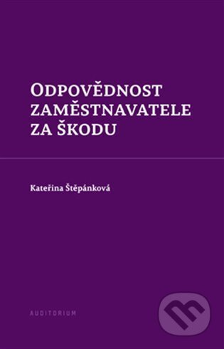 Kniha: Odpovědnost zaměstnavatele za škodu (Kateřina Štěpánková). Auditorium, 2024 Kniha: Odpovědnost zaměstnavatele za škodu (Kateřina Štěpánková). Auditorium, 2024