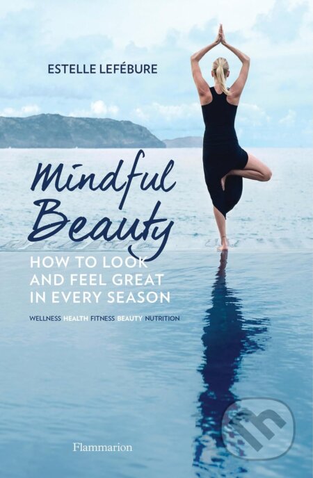 Mindful Beauty: How to Look and Feel Great in Every Season - Estelle Lefébure, Flammarion, 2019