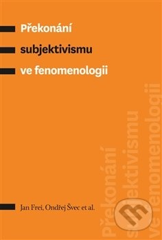 Překonání subjektivismu ve fenomenologii - Jan Frei, Pavel Mervart, 2016