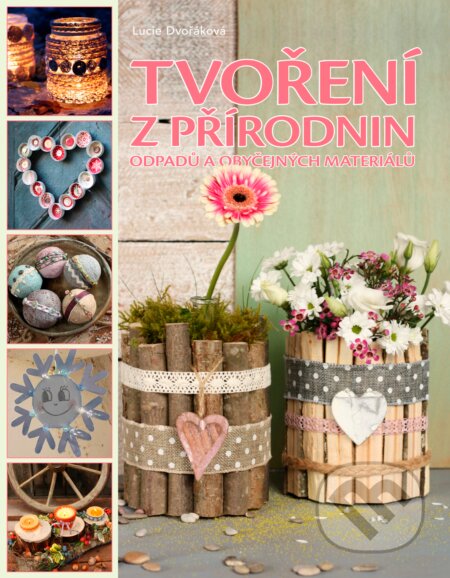 Kniha: Tvoření z přírodnin, odpadu a obyčejných materiálů (Lucie Dvořáková). CPRESS, 2016 Kniha: Tvoření z přírodnin, odpadu a obyčejných materiálů (Lucie Dvořáková). CPRESS, 2016
