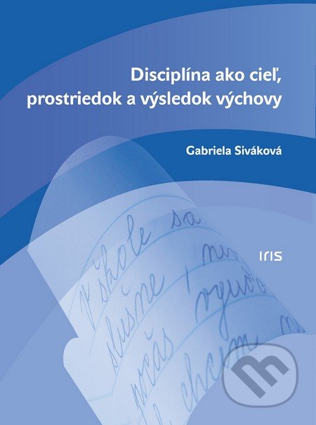 Disciplína ako cieľ, prostriedok a výsledok výchovy - Gabriela Siváková, IRIS, 2016