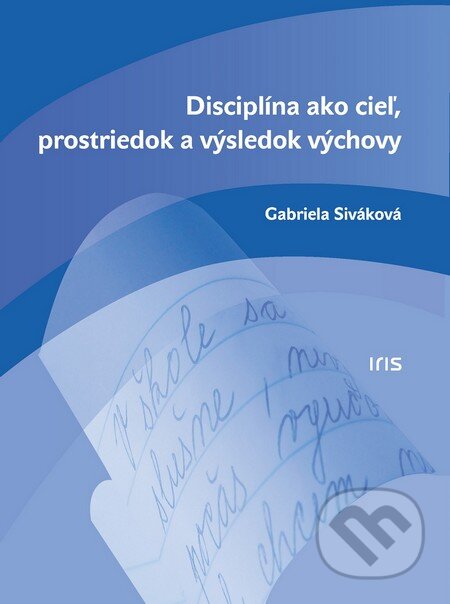 Kniha: Disciplína ako cieľ, prostriedok a výsledok výchovy (Gabriela Siváková). IRIS, 2016 Kniha: Disciplína ako cieľ, prostriedok a výsledok výchovy (Gabriela Siváková). IRIS, 2016