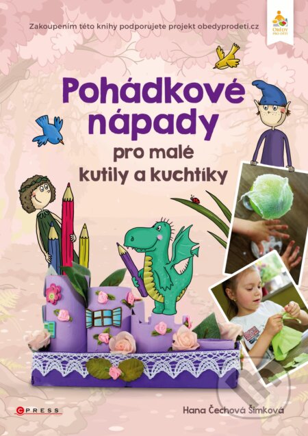 Kniha: Pohádkové nápady pro malé kutily a kuchtíky (Hana Čechová Šimková). CPRESS, 2016 Kniha: Pohádkové nápady pro malé kutily a kuchtíky (Hana Čechová Šimková). CPRESS, 2016