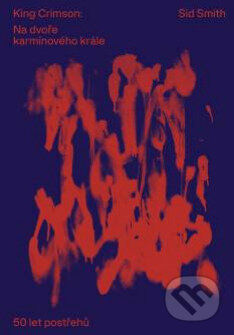Kniha: King Crimson: Na dvoře karmínového krále (Sid Smith). PMP art, 2023 Kniha: King Crimson: Na dvoře karmínového krále (Sid Smith). PMP art, 2023