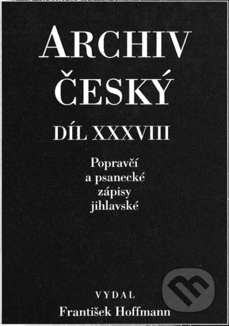 Kniha: Archiv český XXXVIII - Popravčí a psanecké zápisy jihlavské z let 1405-1457 (Filosofia). Filosofia, 2001 Kniha: Archiv český XXXVIII - Popravčí a psanecké zápisy jihlavské z let 1405-1457 (Filosofia). Filosofia, 2001