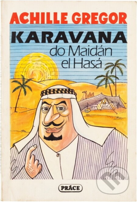Kniha: Karavana do Maidán el Hasá : příběhy, zkazky, historky a šprýmy (Achille Gregor). Práce, 1992 Kniha: Karavana do Maidán el Hasá : příběhy, zkazky, historky a šprýmy (Achille Gregor). Práce, 1992