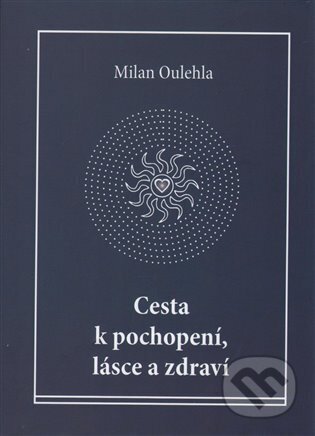 Cesta k pochopení, lásce a zdraví - Milan Oulehla, Klára Červená (Ilustrátor), Nová tiskárna Pelhřimov, 2016