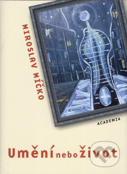 Kniha: Umění nebo život (Miroslav Míčko). Academia, 2004 Kniha: Umění nebo život (Miroslav Míčko). Academia, 2004