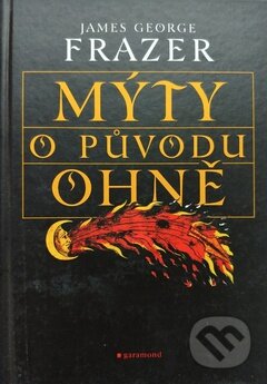 Kniha: Mýty o původu ohně (James George Frazer). Garamond, 2000 Kniha: Mýty o původu ohně (James George Frazer). Garamond, 2000