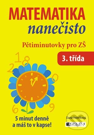 Kniha: Matematika nanečisto: Pětiminutovky pro 3. třídu ZŠ (Dana Holečková). Nakladatelství Fragment, 2014 Kniha: Matematika nanečisto: Pětiminutovky pro 3. třídu ZŠ (Dana Holečková). Nakladatelství Fragment, 2014
