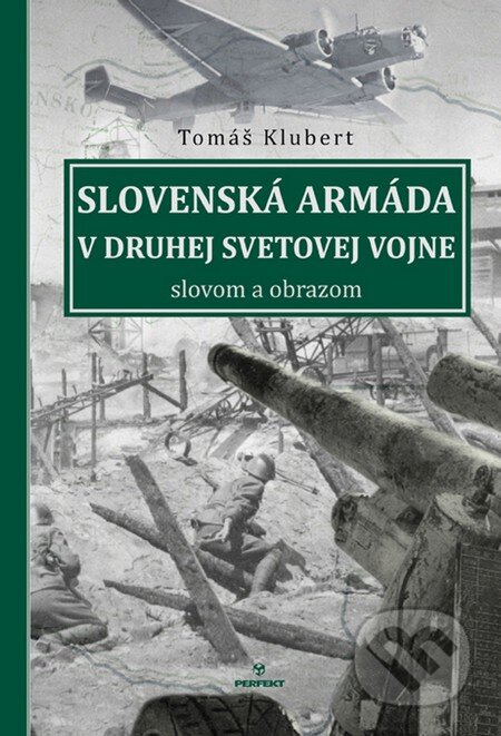 Kniha: Slovenská armáda v druhej svetovej vojne (Tomáš Klubert). Perfekt, 2016 Kniha: Slovenská armáda v druhej svetovej vojne (Tomáš Klubert). Perfekt, 2016