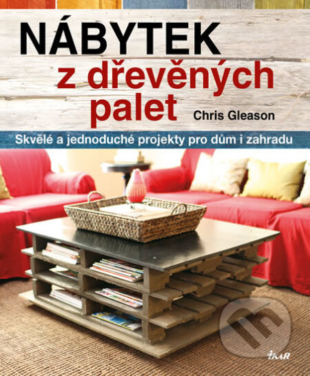 Kniha: Nábytek z dřevěných palet (Chris Gleason). Ikar CZ, 2016 Kniha: Nábytek z dřevěných palet (Chris Gleason). Ikar CZ, 2016
