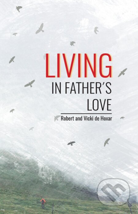 E-kniha: Living in Father's Love (Robert and Vicki de Hoxar). Otcovo srdce pre Slovensko E-kniha: Living in Father's Love (Robert and Vicki de Hoxar). Otcovo srdce pre Slovensko